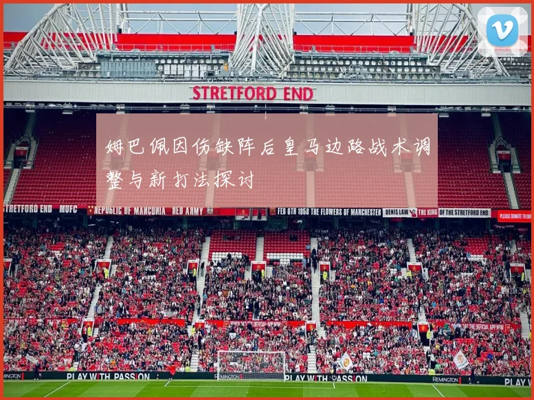 姆巴佩因伤缺阵后皇马边路战术调整与新打法探讨